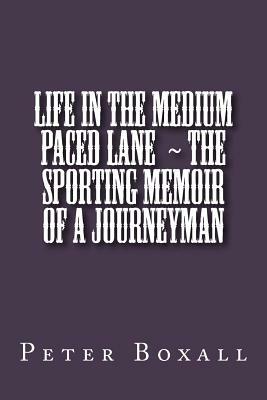Life in the Medium Paced Lane The Sporting Memoir of a Journeyman by Peter Boxall