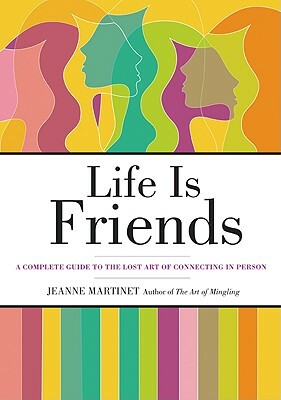 Life Is Friends: A Complete Guide to the Lost Art of Connecting in Person by Jeanne Martinet