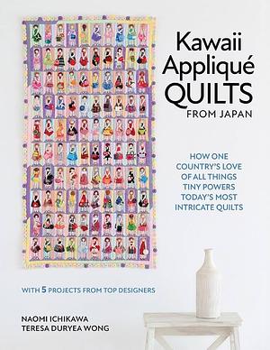 Kawaii Appliqué Quilts from Japan: How One Country's Love of All Things Tiny Powers Today's Most Intricate Quilts by Naomi Ichikawa, Teresa Duryea Wong