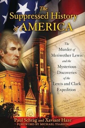 The Suppressed History of America: the Murder of Meriwether Lewis and the Mysterious Discoveries of the Lewis and Clark Expedition by Paul Schrag, Paul Schrag, Xaviant Haze