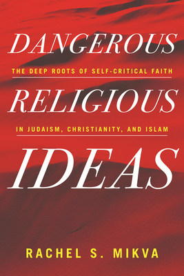 Dangerous Religious Ideas: The Deep Roots of Self-Critical Faith in Judaism, Christianity, and Islam by Rachel S. Mikva