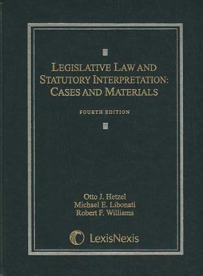 Legislative Law and Statutory Interpretation: Cases and Materials by Otto J. Hetzel, Robert F. Williams, Michael E. Libonati