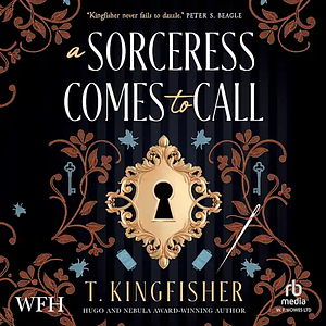 A Sorceress Comes to Call by T. Kingfisher