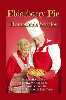 Elderberry Pie Homemade Stories by Kate Taylor, Jeffrey Underwood, Imaginative Elders Club