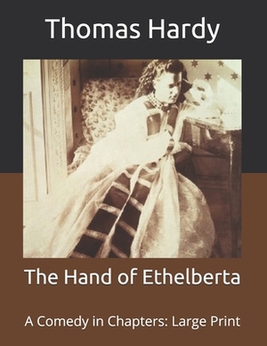 The Hand of Ethelberta: A Comedy in Chapters: Large Print by Thomas Hardy