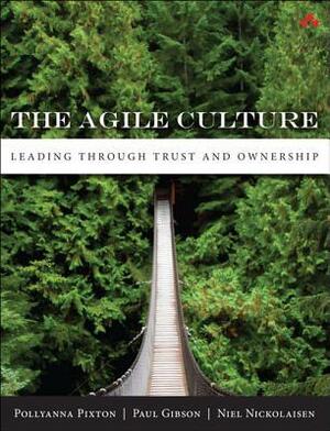 The Agile Culture: Leading Through Trust and Ownership by Paul Gibson, Pollyanna Pixton, Niel Nickolaisen