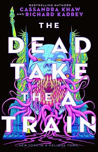 The Dead Take the A Train by Richard Kadrey, Cassandra Khaw