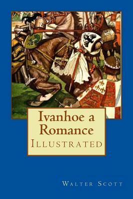 Ivanhoe a Romance: Illustrated by Walter Scott