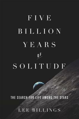 Five Billion Years of Solitude: The Search for Life Among the Stars by Lee Billings