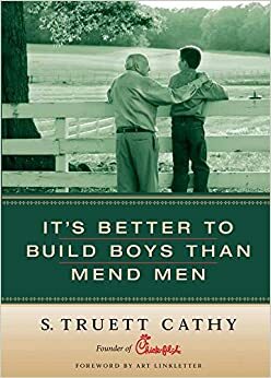 It's Better to Build Boys Than Mend Men by S. Truett Cathy