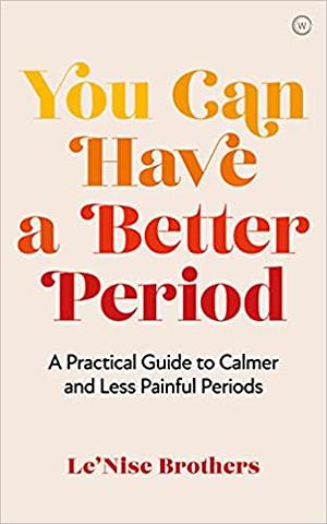 You Can Have a Better Period: A Practical Guide to Calmer and Less Painful Periods by Le'Nise Brothers