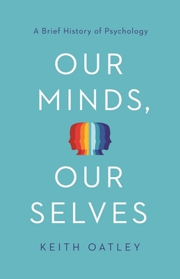 Our Minds, Our Selves: A Brief History of Psychology by Keith Oatley