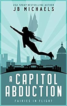 A Capitol Abduction: Fairies in Flight by J.B. Michaels