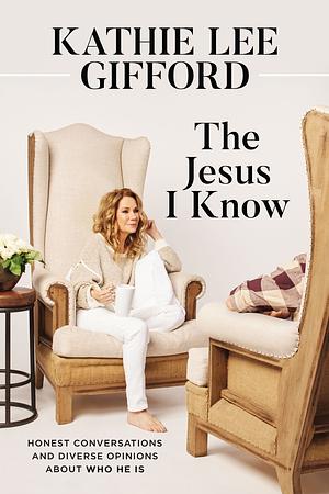 The Jesus I Know: Honest Conversations and Diverse Opinions about Who He Is by Kathie Lee Gifford