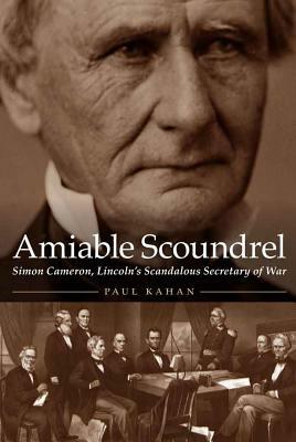 Amiable Scoundrel: Simon Cameron, Lincoln's Scandalous Secretary of War by Paul Kahan