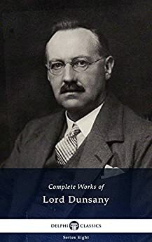 Delphi Complete Works of Lord Dunsany by Lord Dunsany