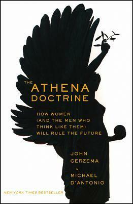 The Athena Doctrine: How Women (and the Men Who Think Like Them) Will Rule the Future by Michael D'Antonio, John Gerzema