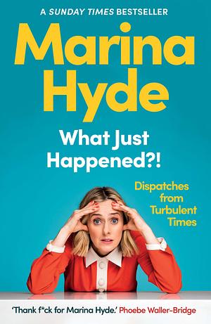 What Just Happened?!: Dispatches From Turbulent Times by Marina Hyde