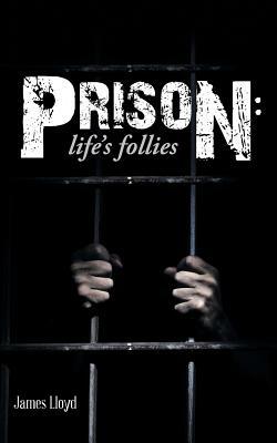 Prison: Life's Follies by James Lloyd