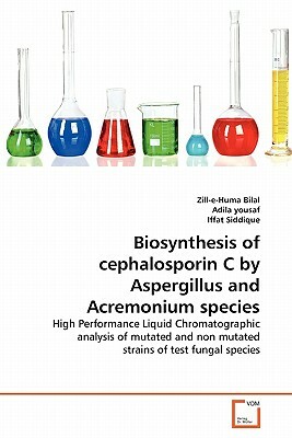 Biosynthesis of Cephalosporin C by Aspergillus and Acremonium Species by Iffat Siddique, Adila Yousaf, Zill-E-Huma Bilal