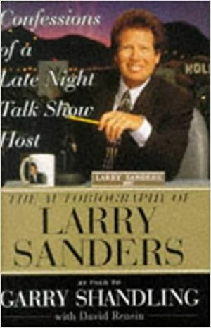 Confessions of a Late Night Talk Show Host: The Autobiography of Larry Sanders by Garry Shandling