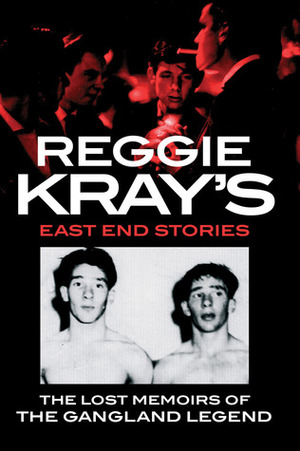 Reggie Kray's East End Stories: The lost memoirs of the gangland legend by Reggie Kray