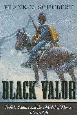 Black Valor: Buffalo Soldiers and the Medal of Honor, 1870-1898 by Frank N. Schubert