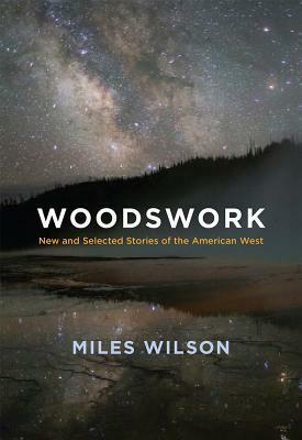 Woodswork: New and Selected Stories of the American West by Miles Wilson