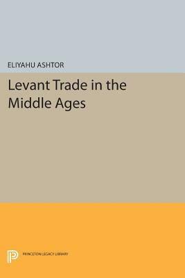 Levant Trade in the Middle Ages by Eliyahu Ashtor