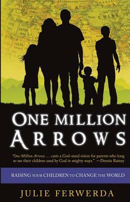 One Million Arrows: Raising Your Children to Change the World by Julie Ferwerda