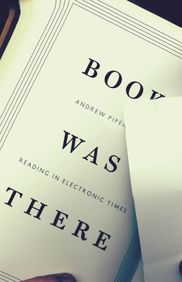 Book Was There: Reading in Electronic Times by Andrew Piper