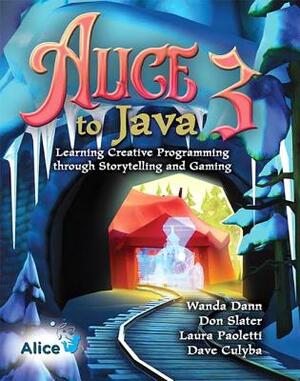 Alice 3 to Java: Learning Creative Programming Through Storytelling and Gaming by Wanda Dann, Laura Paoletti, Don Slater