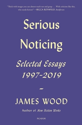 Serious Noticing: Selected Essays, 1997-2019 by James Wood