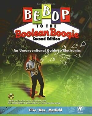 Bebop to the Boolean Boogie: An Unconventional Guide to Electronics (with CD-ROM) by Clive Maxfield