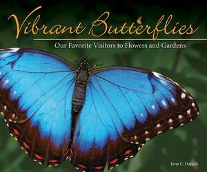 Vibrant Butterflies: Our Favorite Visitors to Flowers and Gardens by Jaret C. Daniels