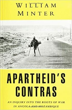 Apartheid's Contras: An Inquiry Into the Roots of War in Angola and Mozambique by William Minter