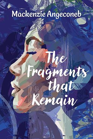 The Fragments That Remain by MacKenzie Angeconeb