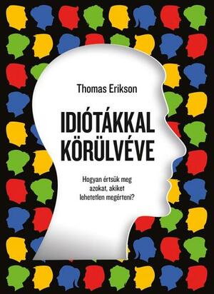 Idiótákkal körülvéve - Hogyan értsük meg azokat, akiket lehetetlen megérteni? by Thomas Erikson