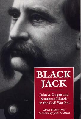Black Jack: John A. Logan and Southern Illinois in the Civil War Era by James Pickett Jones