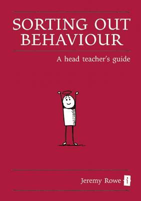 Sorting Out Behaviour: A Head Teacher's Guide by Jeremy Rowe