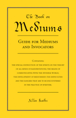 The Book on Mediums: Guide for Mediums and Invocators by Allan Kardec