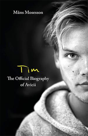 Tim – The Official Biography of Avicii: the subject of new Netflix documentary 'Avicii – I'm Tim by Måns Mosesson, Måns Mosesson