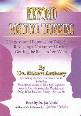 Beyond Positive Thinking: The Advanced Formula for Total Success Revealing a Guaranteed Path to Getting the Results You Want by Robert Anthony