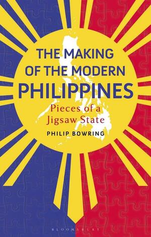 The Making of the Modern Philippines: Pieces of a Jigsaw State by Philip Bowring