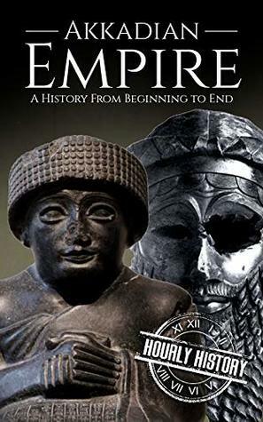 Akkadian Empire: A History From Beginning to End (Mesopotamia History Book 2) by Hourly History