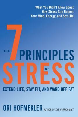 The 7 Principles of Stress: Extend Life, Stay Fit, and Ward Off Fat--What You Didn't Know about How Stress Can Reboot Your Mind, Energy, and Sex L by Ori Hofmekler