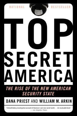 Top Secret America: The Rise of the New American Security State by Dana Priest, William M. Arkin