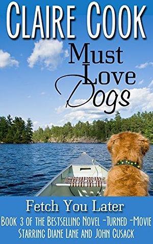 Must Love Dogs: Fetch You Later by Claire Cook
