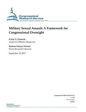 Military Sexual Assault: A Framework for Congressional Oversight by Kristy N. Kamarck, Barbara Salazar Torreon