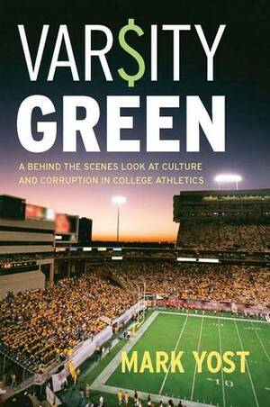 Varsity Green: A Behind the Scenes Look at Culture and Corruption in College Athletics by Mark Yost